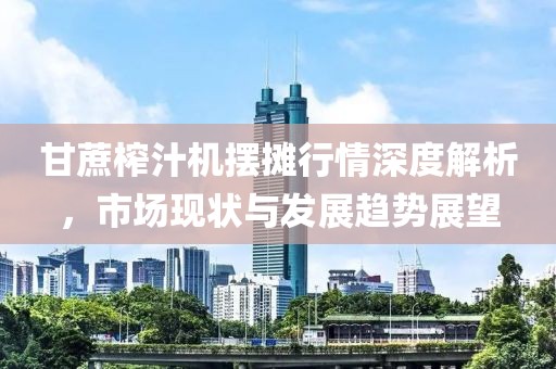 甘蔗榨汁机摆摊行情深度解析，市场现状与发展趋势展望