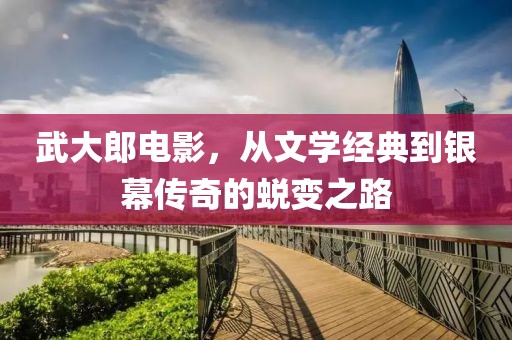 武大郎电影，从文学经典到银幕传奇的蜕变之路