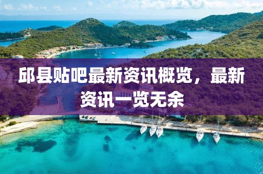 邱县贴吧最新资讯概览，最新资讯一览无余