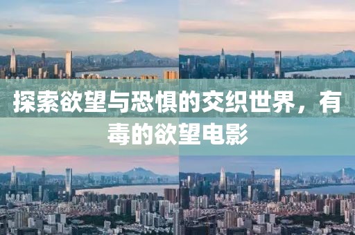 探索欲望与恐惧的交织世界，有毒的欲望电影