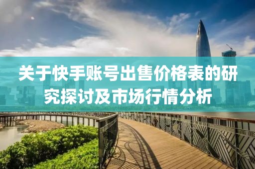 关于快手账号出售价格表的研究探讨及市场行情分析