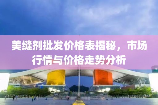 美缝剂批发价格表揭秘，市场行情与价格走势分析