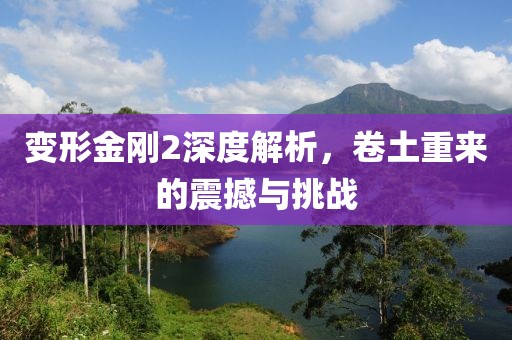 变形金刚2深度解析，卷土重来的震撼与挑战