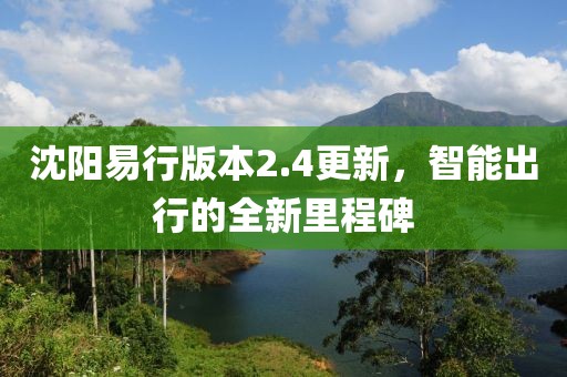 沈阳易行版本2.4更新，智能出行的全新里程碑