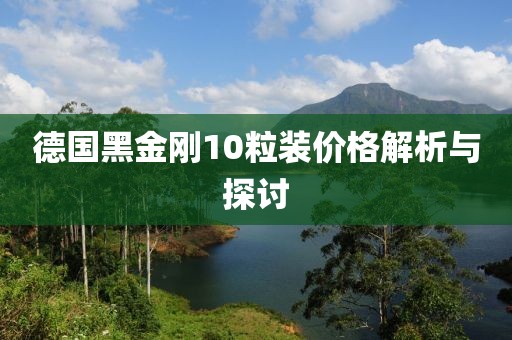 德国黑金刚10粒装价格解析与探讨