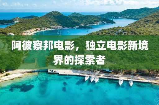 阿彼察邦电影，独立电影新境界的探索者