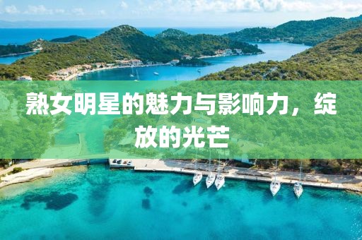 熟女明星的魅力与影响力，绽放的光芒