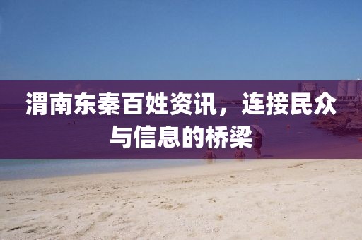 渭南东秦百姓资讯，连接民众与信息的桥梁