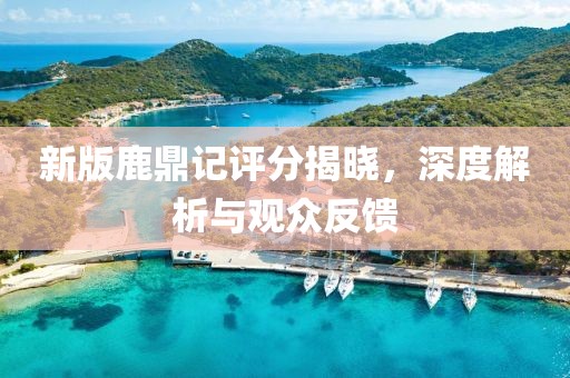 新版鹿鼎记评分揭晓，深度解析与观众反馈