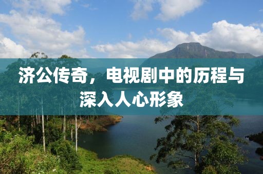 济公传奇，电视剧中的历程与深入人心形象