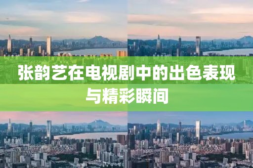 张韵艺在电视剧中的出色表现与精彩瞬间