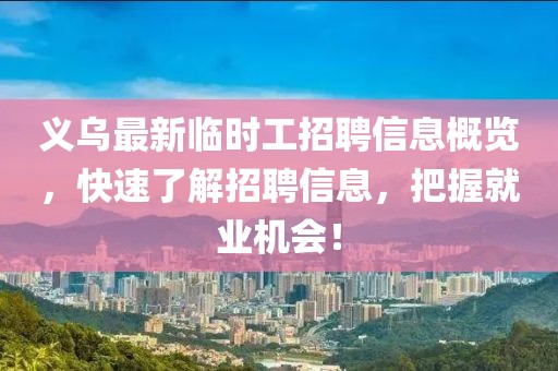义乌最新临时工招聘信息概览，快速了解招聘信息，把握就业机会！