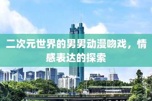 二次元世界的男男动漫吻戏，情感表达的探索
