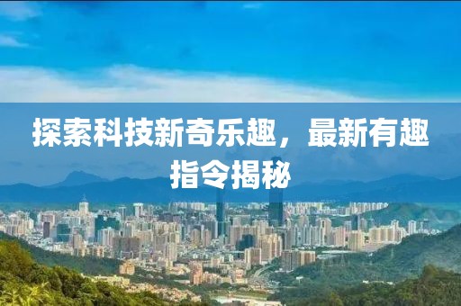 探索科技新奇乐趣，最新有趣指令揭秘