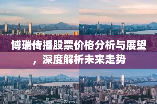 博瑞传播股票价格分析与展望，深度解析未来走势