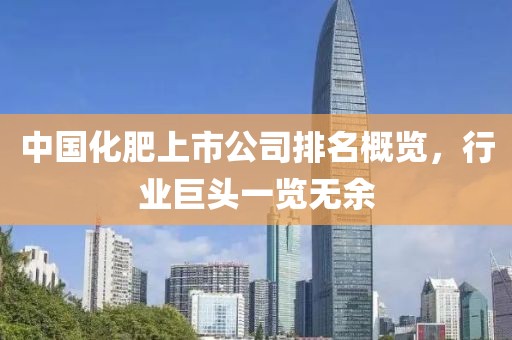 中国化肥上市公司排名概览，行业巨头一览无余