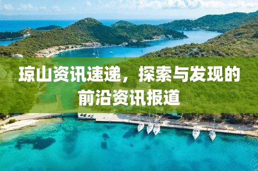 琼山资讯速递，探索与发现的前沿资讯报道