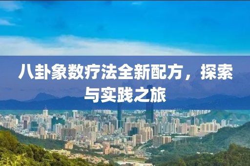 八卦象数疗法全新配方，探索与实践之旅