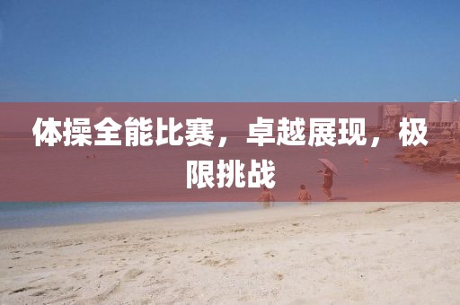 体操全能比赛，卓越展现，极限挑战