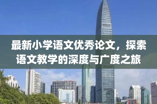 最新小学语文优秀论文，探索语文教学的深度与广度之旅