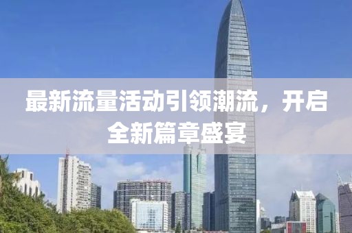最新流量活动引领潮流，开启全新篇章盛宴