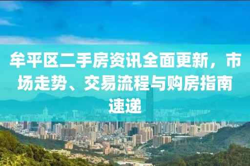 牟平区二手房资讯全面更新，市场走势、交易流程与购房指南速递