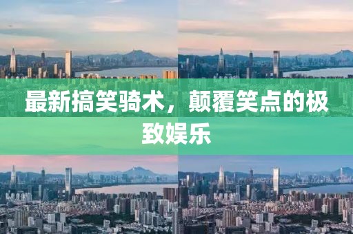 最新搞笑骑术，颠覆笑点的极致娱乐