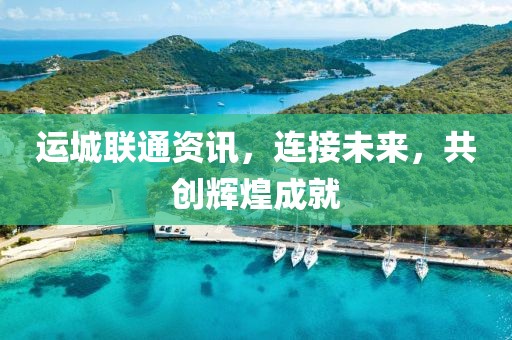 运城联通资讯，连接未来，共创辉煌成就
