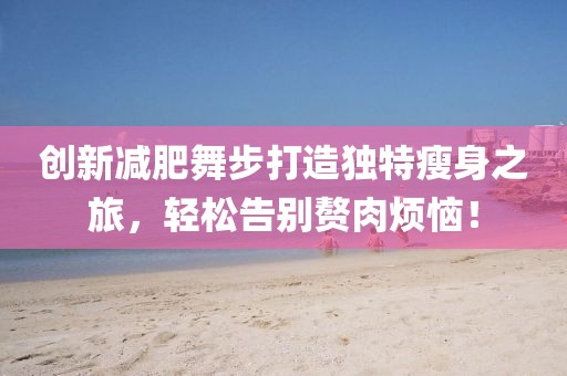 创新减肥舞步打造独特瘦身之旅，轻松告别赘肉烦恼！