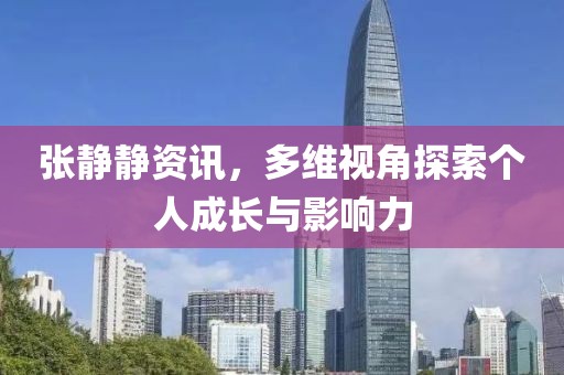 张静静资讯，多维视角探索个人成长与影响力