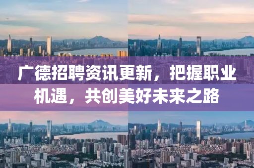 广德招聘资讯更新，把握职业机遇，共创美好未来之路