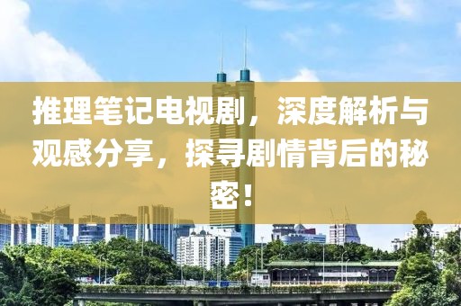 推理笔记电视剧，深度解析与观感分享，探寻剧情背后的秘密！