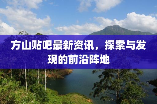 方山贴吧最新资讯，探索与发现的前沿阵地