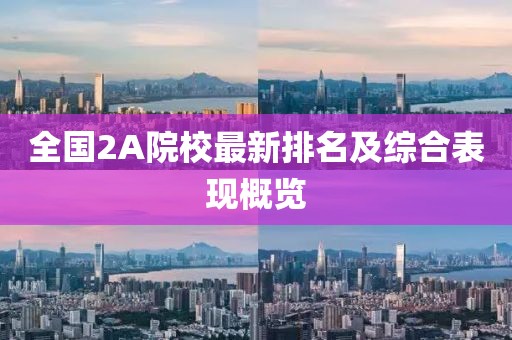 全国2A院校最新排名及综合表现概览