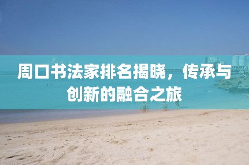 周口书法家排名揭晓，传承与创新的融合之旅