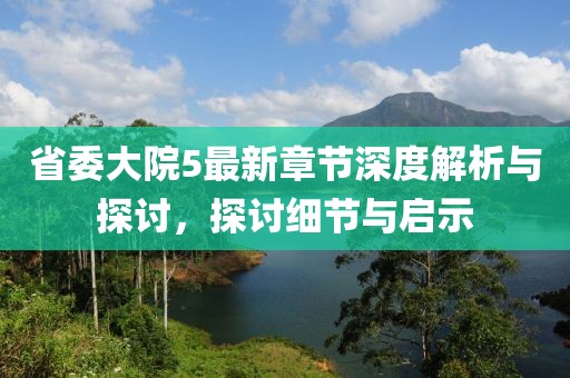 省委大院5最新章节深度解析与探讨，探讨细节与启示