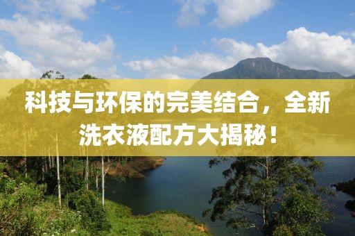 科技与环保的完美结合，全新洗衣液配方大揭秘！