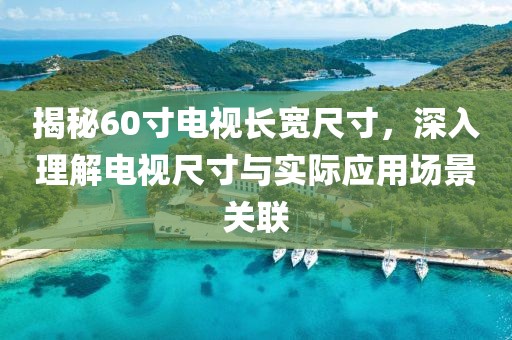揭秘60寸电视长宽尺寸，深入理解电视尺寸与实际应用场景关联