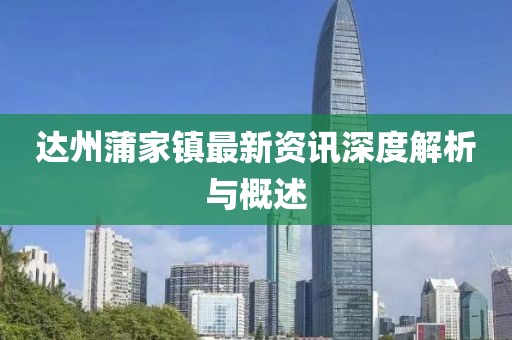 达州蒲家镇最新资讯深度解析与概述