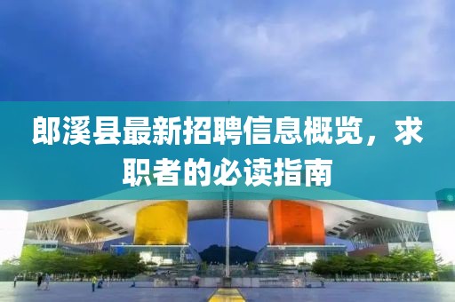 郎溪县最新招聘信息概览，求职者的必读指南