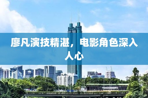 廖凡演技精湛，电影角色深入人心