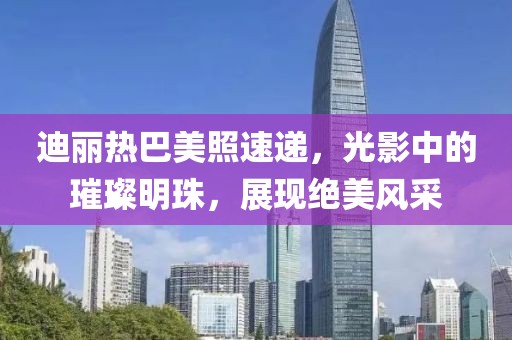 迪丽热巴美照速递，光影中的璀璨明珠，展现绝美风采