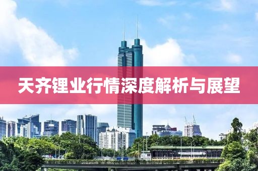 天齐锂业行情深度解析与展望