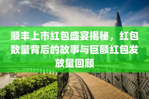 顺丰上市红包盛宴揭秘，红包数量背后的故事与巨额红包发放量回顾