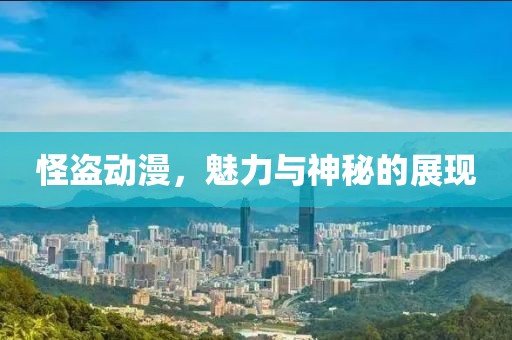怪盗动漫，魅力与神秘的展现