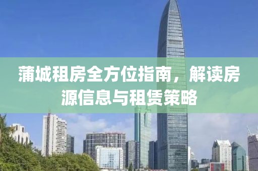 蒲城租房全方位指南，解读房源信息与租赁策略