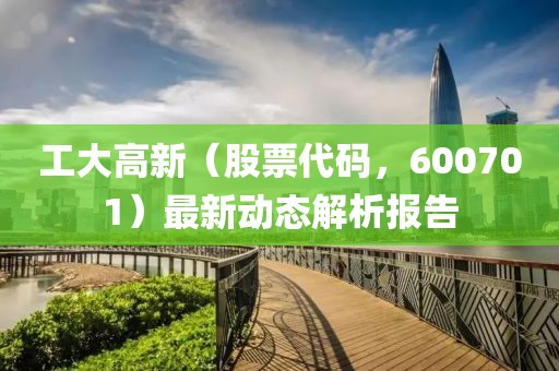 工大高新（股票代码，600701）最新动态解析报告