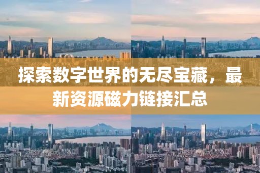 探索数字世界的无尽宝藏，最新资源磁力链接汇总