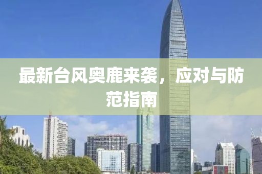 最新台风奥鹿来袭，应对与防范指南