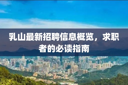 乳山最新招聘信息概览,求职者的必读指南